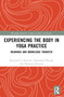 Experiencing the Body in Yoga Practice (Meanings and Knowledge Transfer) by Krzysztof Konecki, Aleksandra Płaczek, Dagmara Tarasiuk, 9781032543185