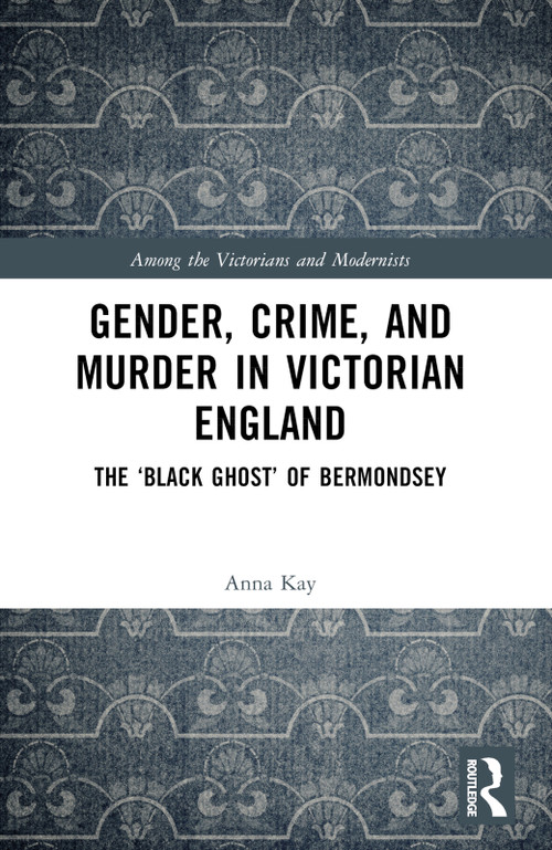 Gender, Crime, and Murder in Victorian England (The ‘Black Ghost' of Bermondsey) by Anna Kay, 9781032264509