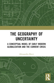 The Geography of Uncertainty (A Conceptual Model of Early Modern Globalization and the Current Crisis) by Alessandro Ricci, 9781032495163