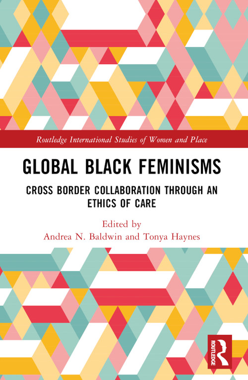 Global Black Feminisms (Cross Border Collaboration through an Ethics of Care) by Andrea N. Baldwin, Tonya Haynes, 9780367698546