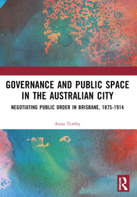 Governance and Public Space in the Australian City (Negotiating Public Order in Brisbane, 1875-1914) by Anna Temby, 9781032484952