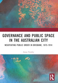 Governance and Public Space in the Australian City (Negotiating Public Order in Brisbane, 1875-1914) by Anna Temby, 9781032484952
