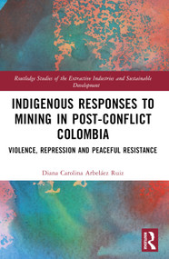 Indigenous Responses to Mining in Post-Conflict Colombia (Violence, Repression and Peaceful Resistance) by Diana Carolina Arbeláez Ruiz, 9781032129297