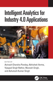 Intelligent Analytics for Industry 4.0 Applications by Avinash Chandra Pandey, Abhishek Verma, Vijaypal Singh Rathor, Munesh Singh, Ashutosh Kumar Singh, 9781032342429