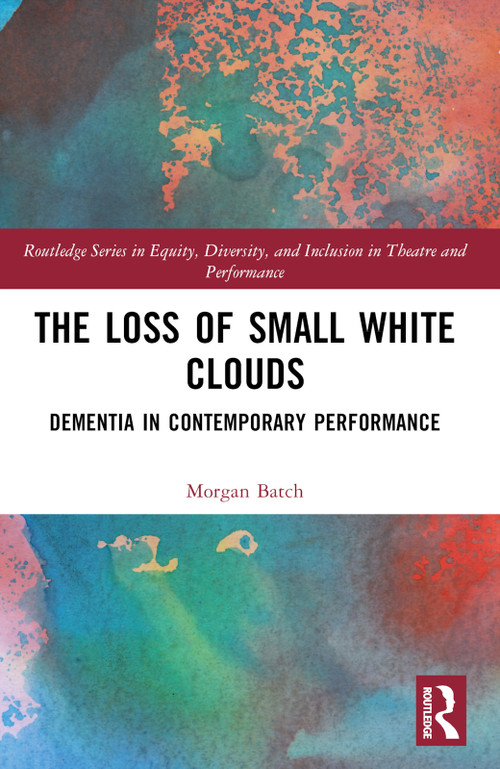 The Loss of Small White Clouds (Dementia in Contemporary Performance) by Morgan Batch, 9781032252025
