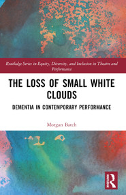 The Loss of Small White Clouds (Dementia in Contemporary Performance) by Morgan Batch, 9781032252025