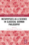 Metaphysics as a Science in Classical German Philosophy by Robb Dunphy, Toby Lovat, 9781032034898