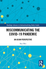 Miscommunicating the COVID-19 Pandemic (An Asian Perspective) by Ran Wei, Ven-Hwei Lo, Yi-Hui Huang, Dong Dong, Hai Liang, Guanxiong Huang, Sibo Wang, 9781032410470
