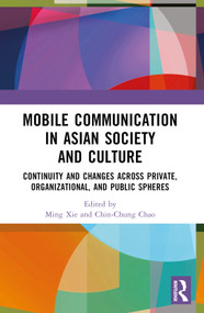 Mobile Communication in Asian Society and Culture (Continuity and Changes across Private, Organizational, and Public Spheres) by Ming Xie, Chin-Chung Chao, 9781032358369