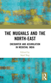 The Mughals and the North-East (Encounter and Assimilation in Medieval India) by Sajal Nag, 9781032523057