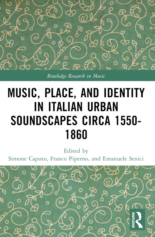 Music, Place, and Identity in Italian Urban Soundscapes circa 1550-1860 by Franco Piperno, Simone Caputo, Emanuele Senici, 9780367748470