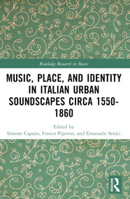 Music, Place, and Identity in Italian Urban Soundscapes circa 1550-1860 by Franco Piperno, Simone Caputo, Emanuele Senici, 9780367748470