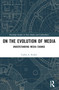 On the Evolution of Media (Understanding Media Change) by Carlos A. Scolari, 9781032104157