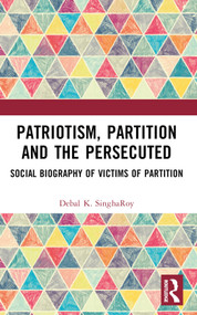 Patriotism, Partition and the Persecuted (Social Biography of Victims of Partition) by Debal K. SinghaRoy, 9781032545912