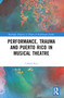 Performance, Trauma and Puerto Rico in Musical Theatre by Colleen Rua, 9781032251943