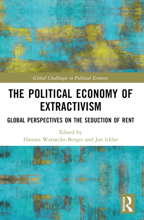 The Political Economy of Extractivism (Global Perspectives on the Seduction of Rent) by Hannes Warnecke-Berger, Jan Ickler, 9781032300597