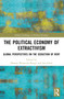 The Political Economy of Extractivism (Global Perspectives on the Seduction of Rent) by Hannes Warnecke-Berger, Jan Ickler, 9781032300597