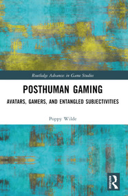 Posthuman Gaming (Avatars, Gamers, and Entangled Subjectivities) by Poppy Wilde, 9781032074962