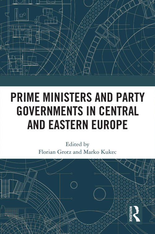Prime Ministers and Party Governments in Central and Eastern Europe by Florian Grotz, Marko Kukec, 9781032519715