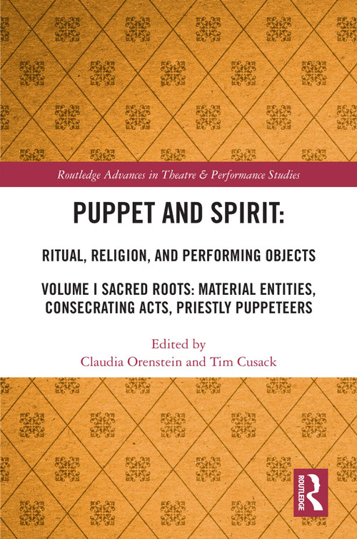 Puppet and Spirit: Ritual, Religion, and Performing Objects (Volume I Sacred Roots: Material Entities, Consecrating Acts, Priestly Puppeteers) by Claudia Orenstein, Tim Cusack, 9780367713393