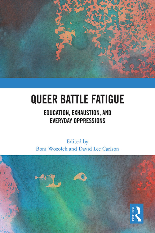 Queer Battle Fatigue (Education, Exhaustion, and Everyday Oppressions) by Boni Wozolek, David Lee Carlson, 9781032553030