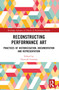 Reconstructing Performance Art (Practices of Historicisation, Documentation and Representation) by Tancredi Gusman, 9781032231358