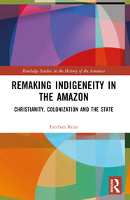Remaking Indigeneity in the Amazon (Christianity, Colonization and the State) by Esteban Rozo, 9781032440590