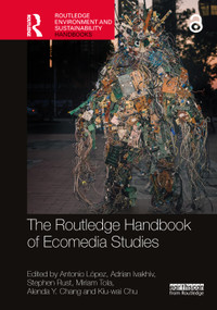 The Routledge Handbook of Ecomedia Studies by Antonio López, Adrian Ivakhiv, Stephen Rust, Miriam Tola, Alenda Y. Chang, Kiu-wai Chu, 9781032009445