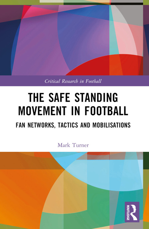 The Safe Standing Movement in Football (Fan Networks, Tactics, and Mobilisations) by Mark Turner, 9781032313221