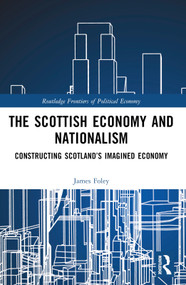 The Scottish Economy and Nationalism (Constructing Scotland's Imagined Economy) by James Foley, 9781032381749