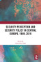 Security Perception and Security Policy in Central Europe, 1989-2019 by Tamás Csiki Varga, 9781032538037