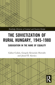 The Sovietization of Rural Hungary, 1945-1980 (Subjugation in the Name of Equality) by József Ö. Kovács, Gergely Krisztián Horváth, Gábor Csikós, 9781032305868