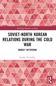 Soviet-North Korean Relations During the Cold War (Unruly Offspring) by Fyodor Tertitskiy, 9781032537313
