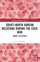 Soviet-North Korean Relations During the Cold War (Unruly Offspring) by Fyodor Tertitskiy, 9781032537313
