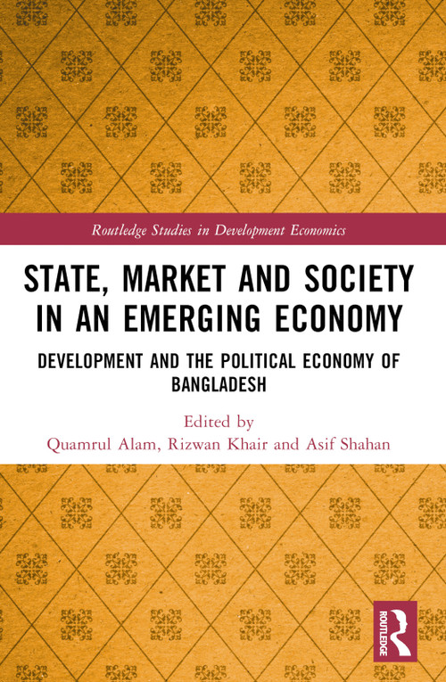 State, Market and Society in an Emerging Economy (Development and the Political Economy of Bangladesh) by Quamrul Alam, Rizwan Khair, Asif M. Shahan, 9781032331652