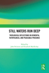 Still Waters Run Deep (Theological Reflections on Dementia, Faithfulness, and Peaceable Presence) by John Swinton, Elizabeth MacKinlay, 9781032561332