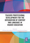 Teacher Professional Development for the Integration of Content and Language in Higher Education by Mª Noelia Ruiz-Madrid, Inmaculada Fortanet-Gómez, 9781032550282