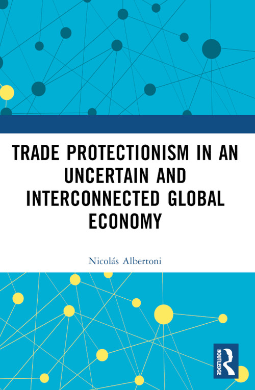 Trade Protectionism in an Uncertain and Interconnected Global Economy by Nicolás Albertoni, 9781032374796