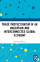Trade Protectionism in an Uncertain and Interconnected Global Economy by Nicolás Albertoni, 9781032374796