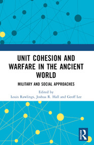 Unit Cohesion and Warfare in the Ancient World (Military and Social Approaches) by Joshua R. Hall, Louis Rawlings, Geoff Lee, 9781032426242