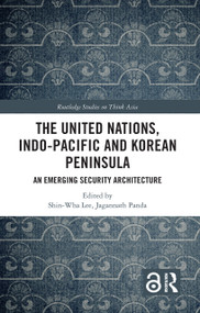 The United Nations, Indo-Pacific and Korean Peninsula (An Emerging Security Architecture) - 9781032460673 by Shin-wha Lee, Jagannath Panda, 9781032460673