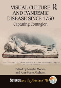 Visual Culture and Pandemic Disease Since 1750 (Capturing Contagion) by Marsha Morton, Ann-Marie Akehurst, 9781032280257