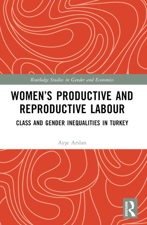Women's Productive and Reproductive Labour (Class and Gender Inequalities in Turkey) by Ayşe Arslan, 9780367710309