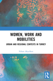 Women, Work and Mobilities (The case of urban and regional contexts in Turkey) by Nihan Akyelken, 9781032562988