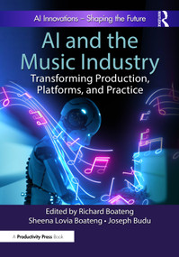 AI and the Music Industry (Transforming Production, Platforms, and Practice) by Richard Boateng, Sheena Lovia Boateng, Joseph Budu, 9781032975986