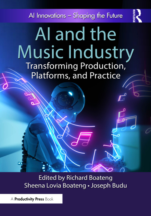 AI and the Music Industry (Transforming Production, Platforms, and Practice) by Richard Boateng, Sheena Lovia Boateng, Joseph Budu, 9781032975986
