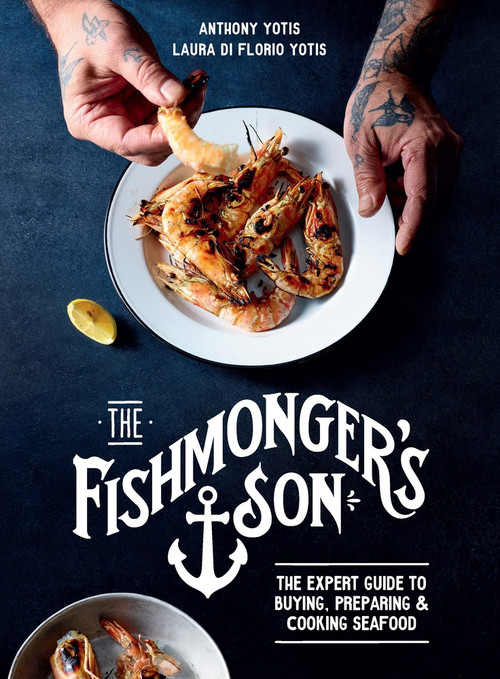 The Fishmonger's Son (The expert guide to buying, preparing and cooking seafood) by Anthony Yotis, Laura di Florio Yotis, 9781761265945
