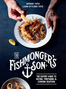The Fishmonger's Son (The expert guide to buying, preparing and cooking seafood) by Anthony Yotis, Laura di Florio Yotis, 9781761265945