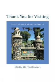 Thank You For Visiting (Essays On Alice Munro's Works III) by J.R. (Tim) Struthers, 9781771839891