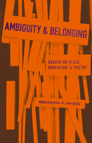 Ambiguity and Belonging (Essays on Place, Education, and Poetry) by Benjamin P. Myers, 9781960215260